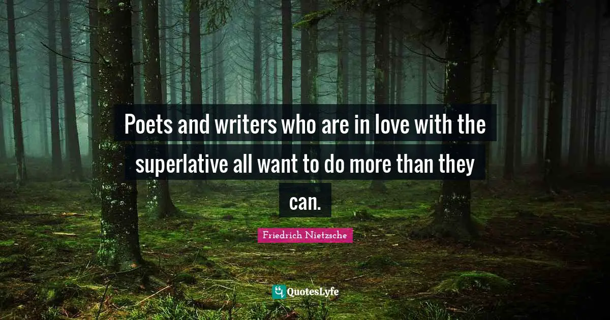 Poets and writers who are in love with the superlative all want to do more than they can.