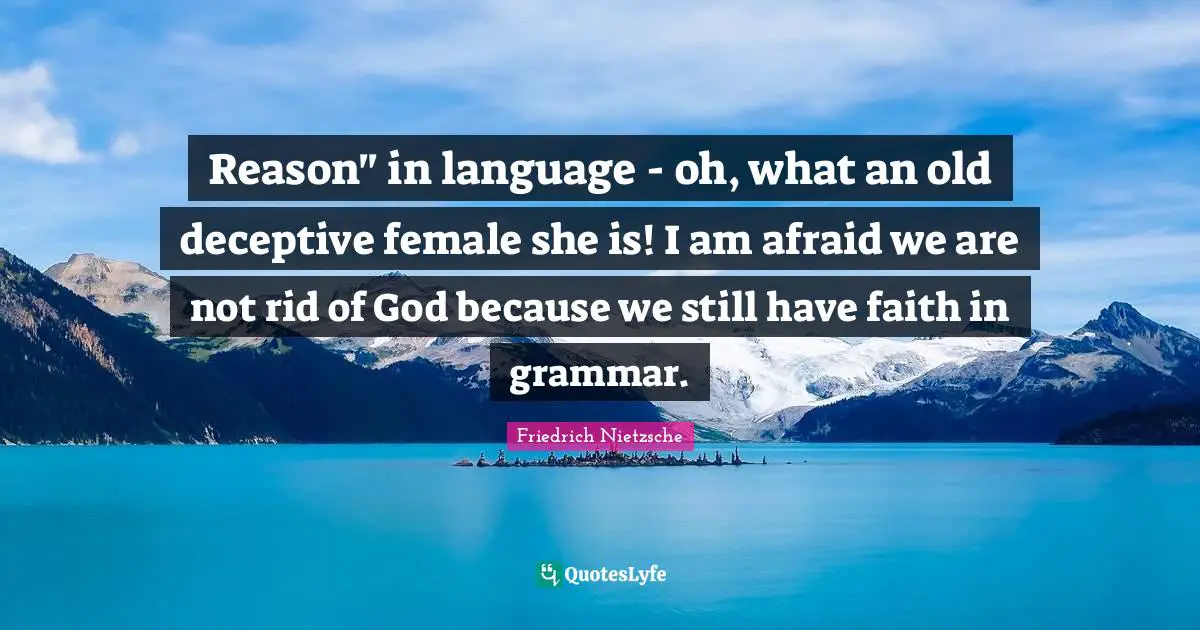 Reason" in language - oh, what an old deceptive female she is! I am afraid we are not rid of God because we still have faith in grammar.