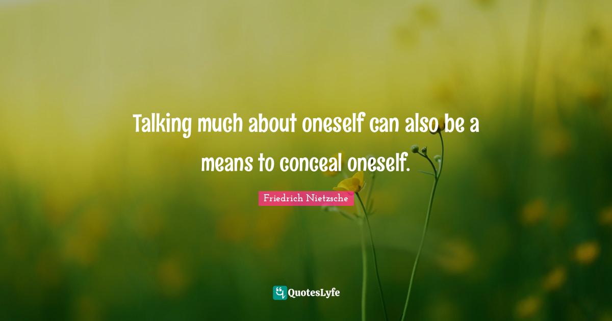 Talking much about oneself can also be a means to conceal oneself.