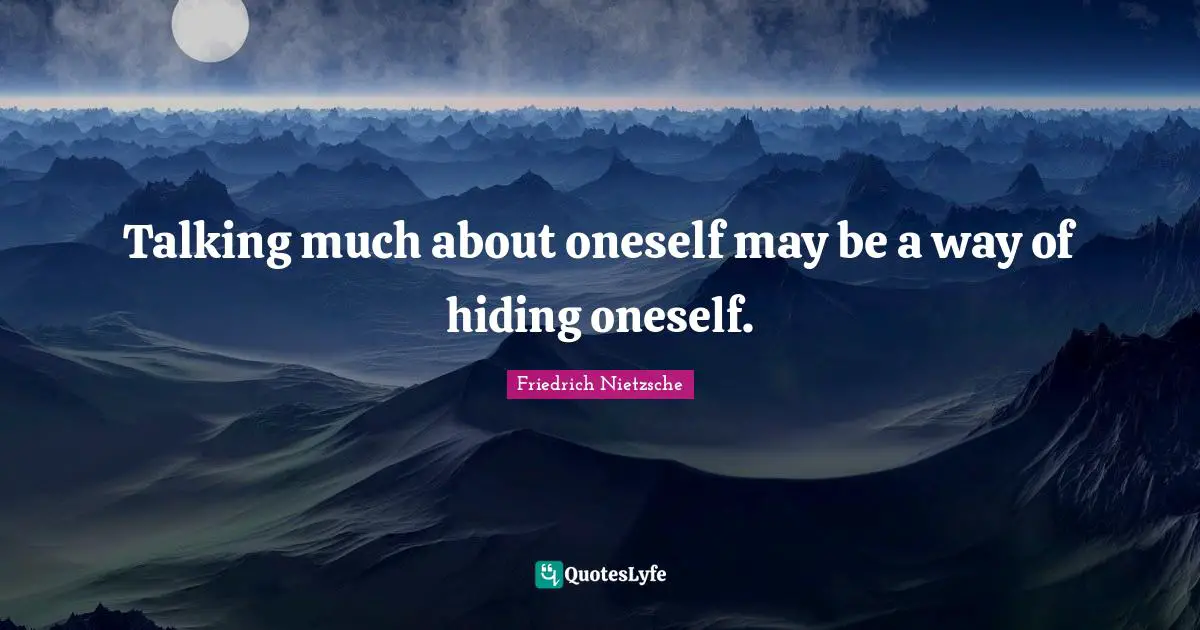 Talking much about oneself may be a way of hiding oneself.