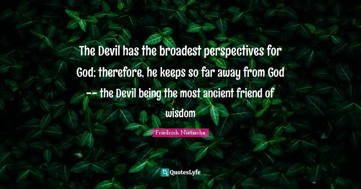 The Devil has the broadest perspectives for God; therefore, he keeps so far away from God -- the Devil being the most ancient friend of wisdom