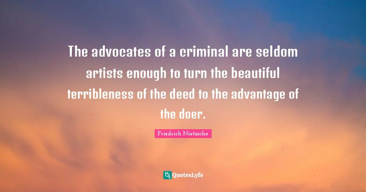The advocates of a criminal are seldom artists enough to turn the beautiful terribleness of the deed to the advantage of the doer.