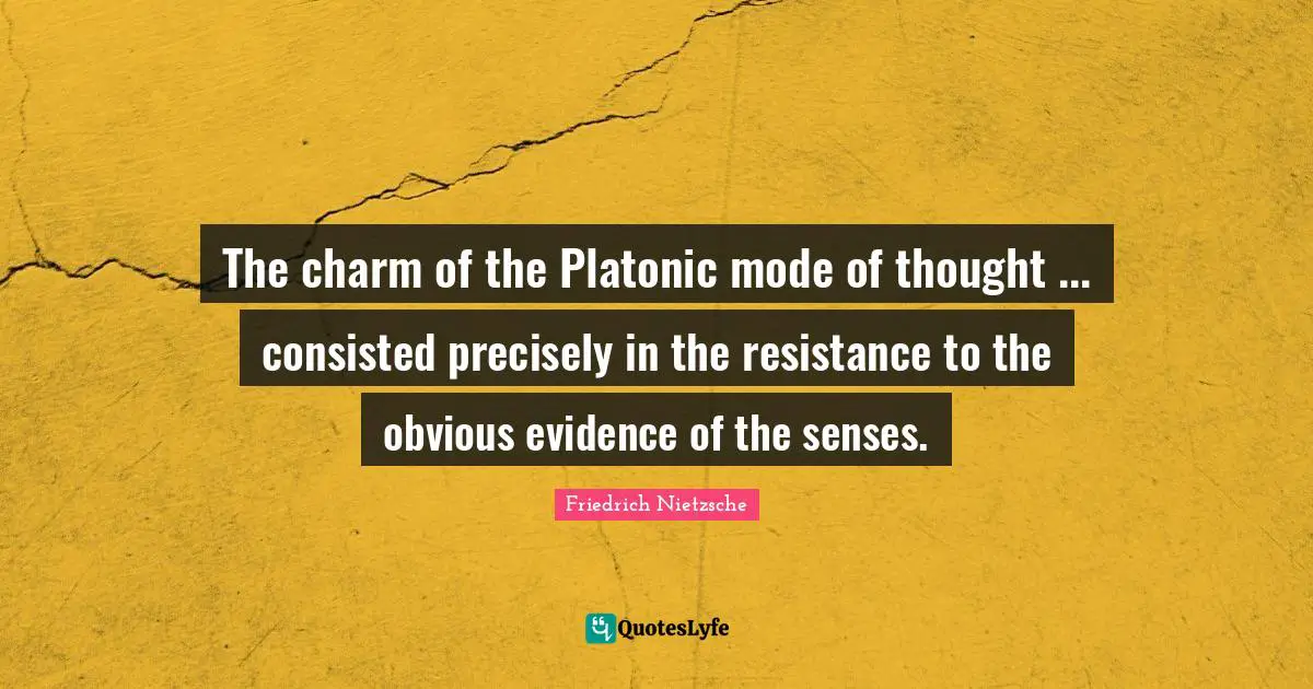 Platonic Quotes: "The charm of the Platonic mode of thought ... consisted precisely in the resistance to the obvious evidence of the senses."