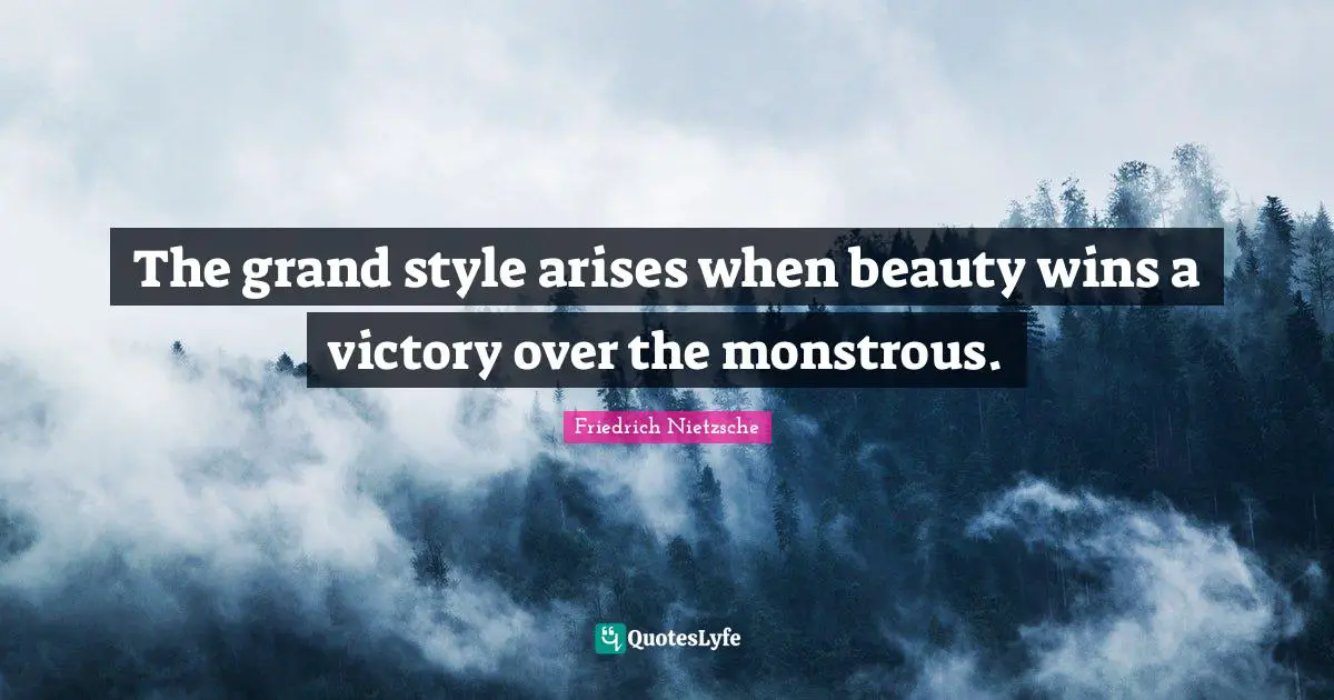 The grand style arises when beauty wins a victory over the monstrous.