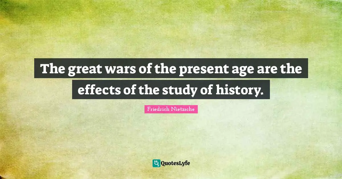 The great wars of the present age are the effects of the study of history.