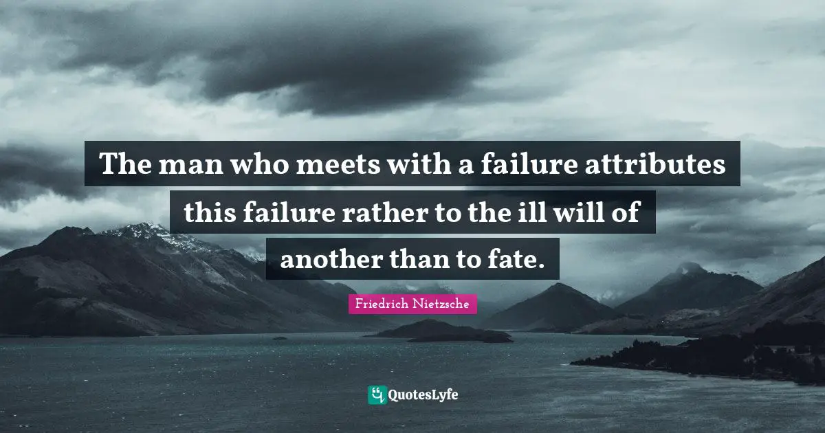 The man who meets with a failure attributes this failure rather to the ill will of another than to fate.