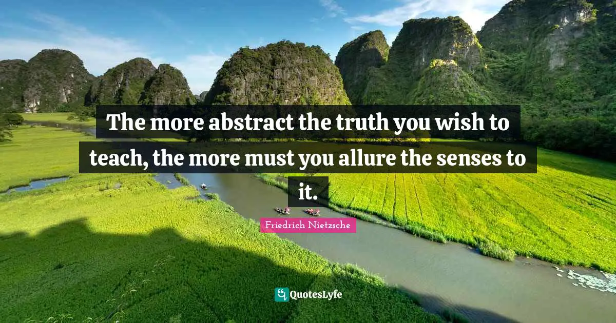 The more abstract the truth you wish to teach, the more must you allure the senses to it.