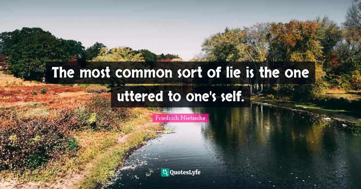 The most common sort of lie is the one uttered to one's self.