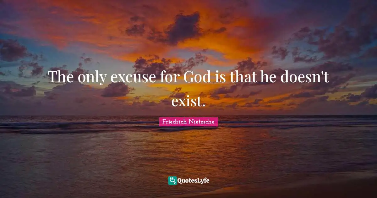 The only excuse for God is that he doesn't exist.