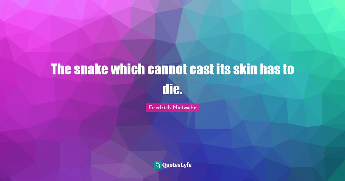 The snake which cannot cast its skin has to die.