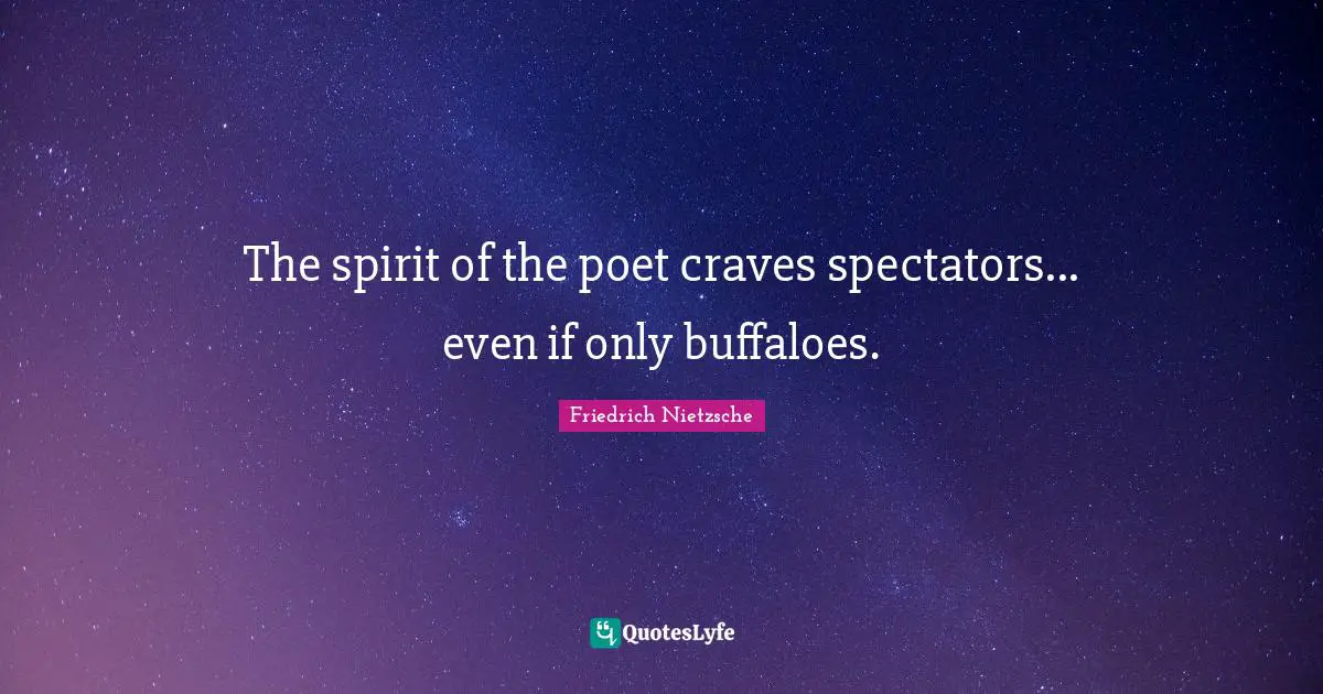 The spirit of the poet craves spectators... even if only buffaloes.