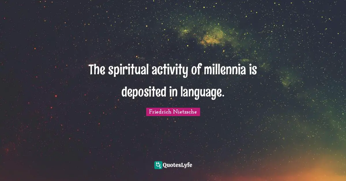 The spiritual activity of millennia is deposited in language.