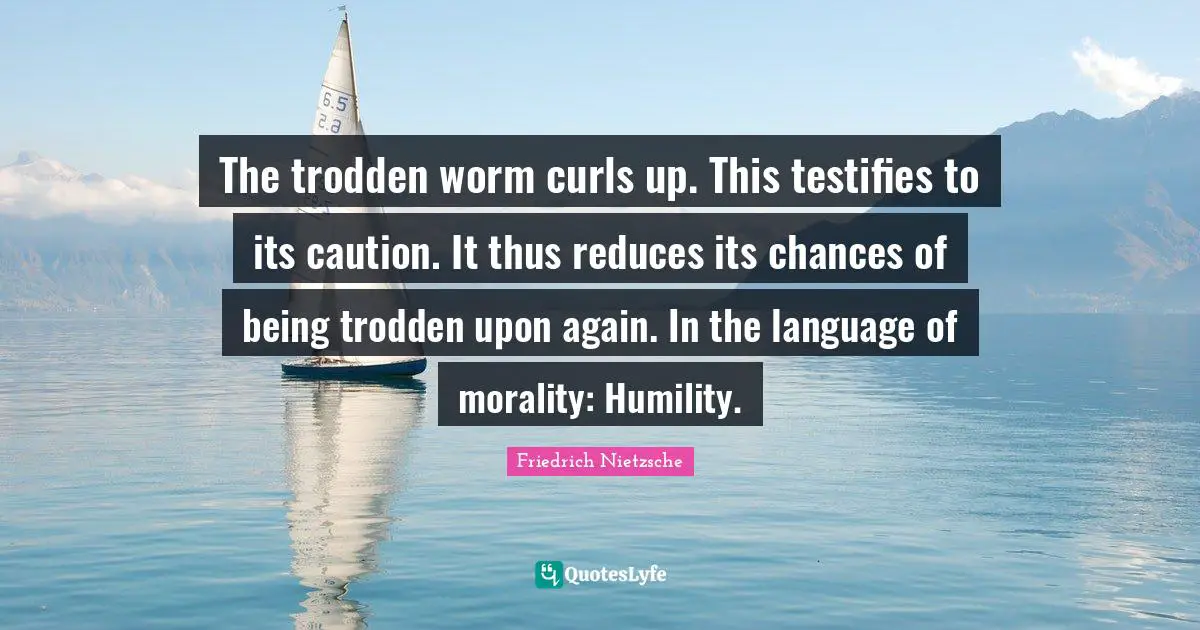 Curls Quotes: "The trodden worm curls up. This testifies to its caution. It thus reduces its chances of being trodden upon again. In the language of morality: Humility."