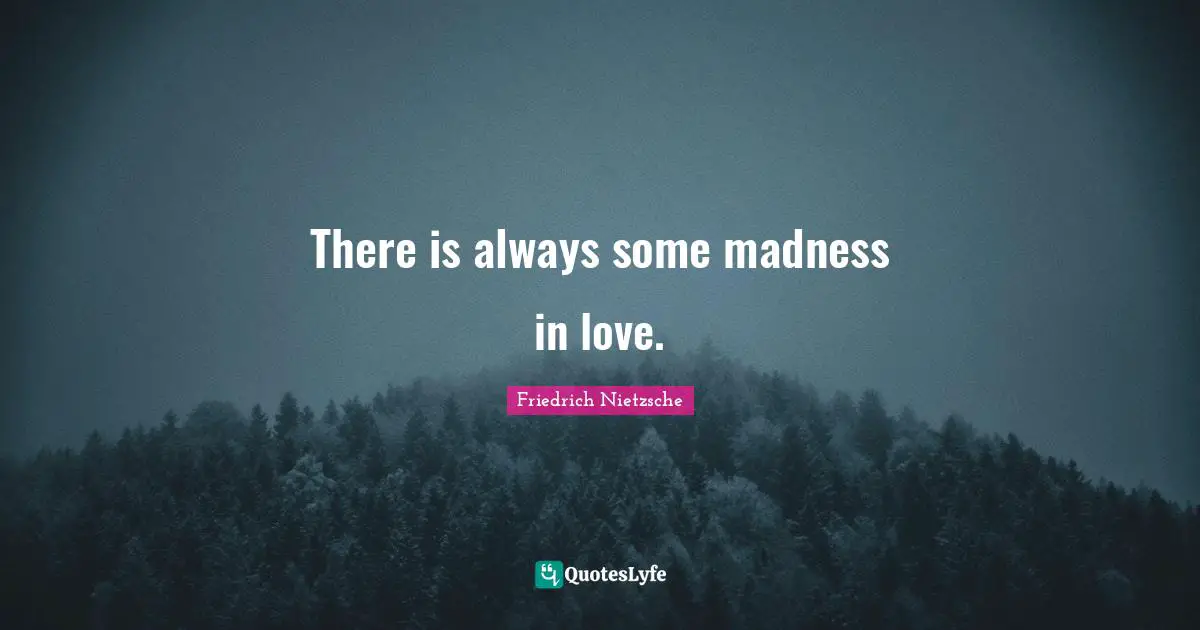 Crush Quotes: "There is always some madness in love."