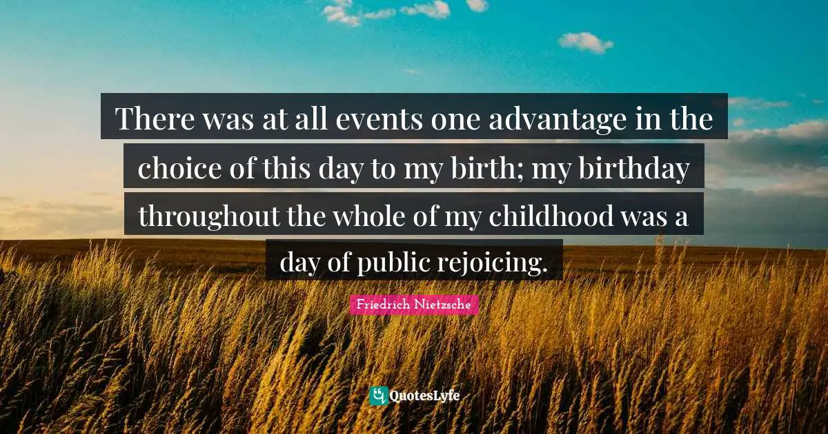 There was at all events one advantage in the choice of this day to my birth; my birthday throughout the whole of my childhood was a day of public rejoicing.