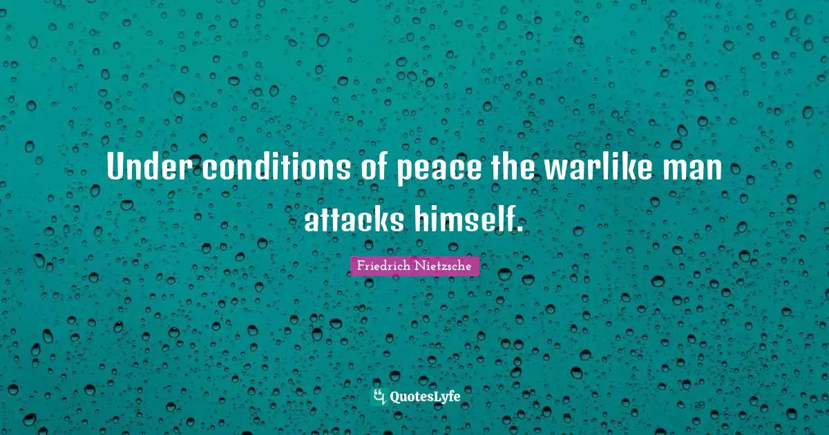 Under conditions of peace the warlike man attacks himself.