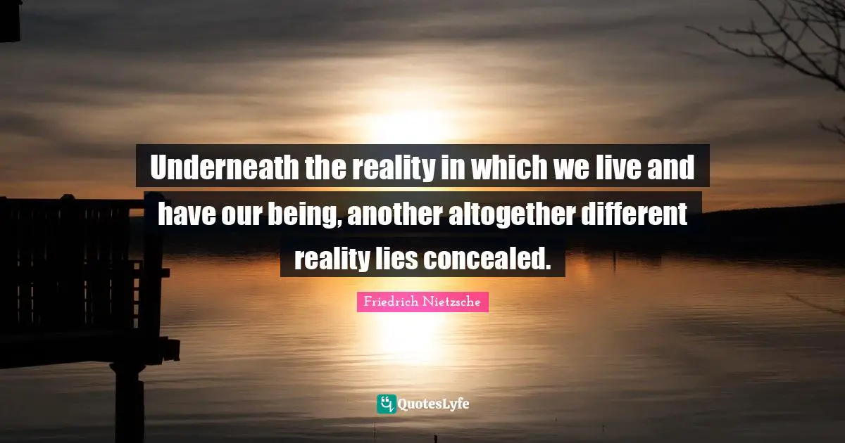 Underneath the reality in which we live and have our being, another altogether different reality lies concealed.