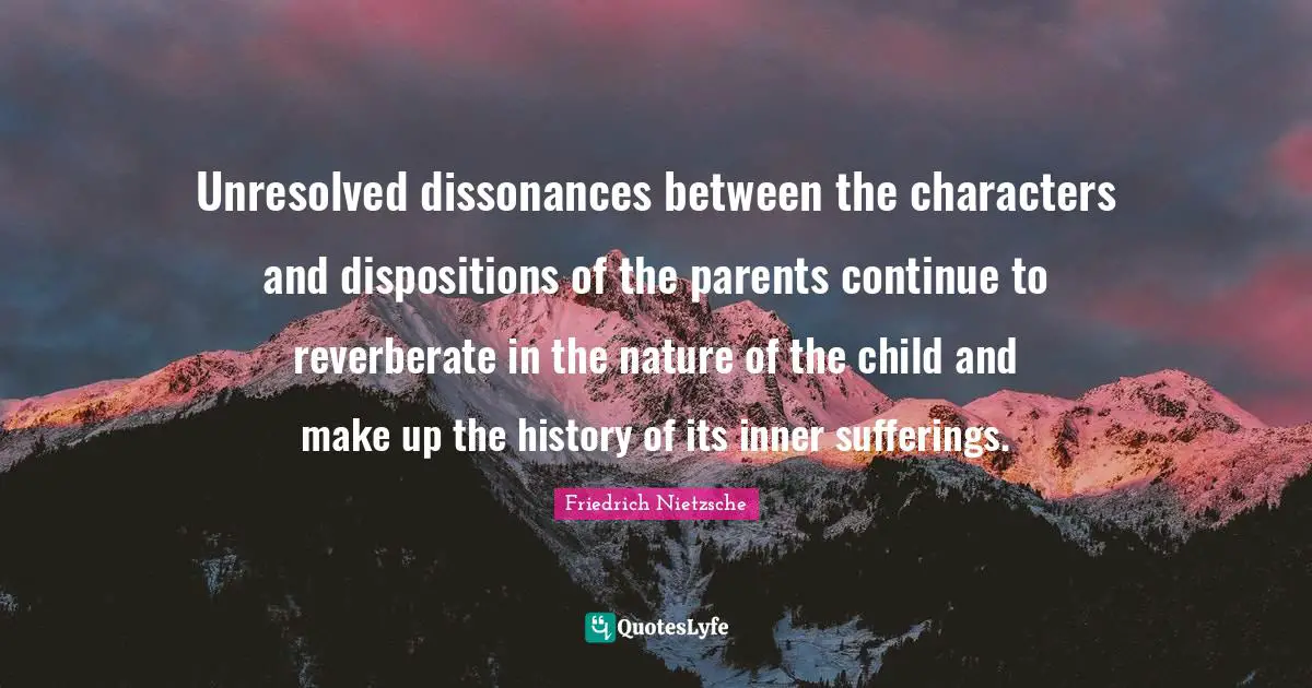 Unresolved dissonances between the characters and dispositions of the parents continue to reverberate in the nature of the child and make up the history of its inner sufferings.