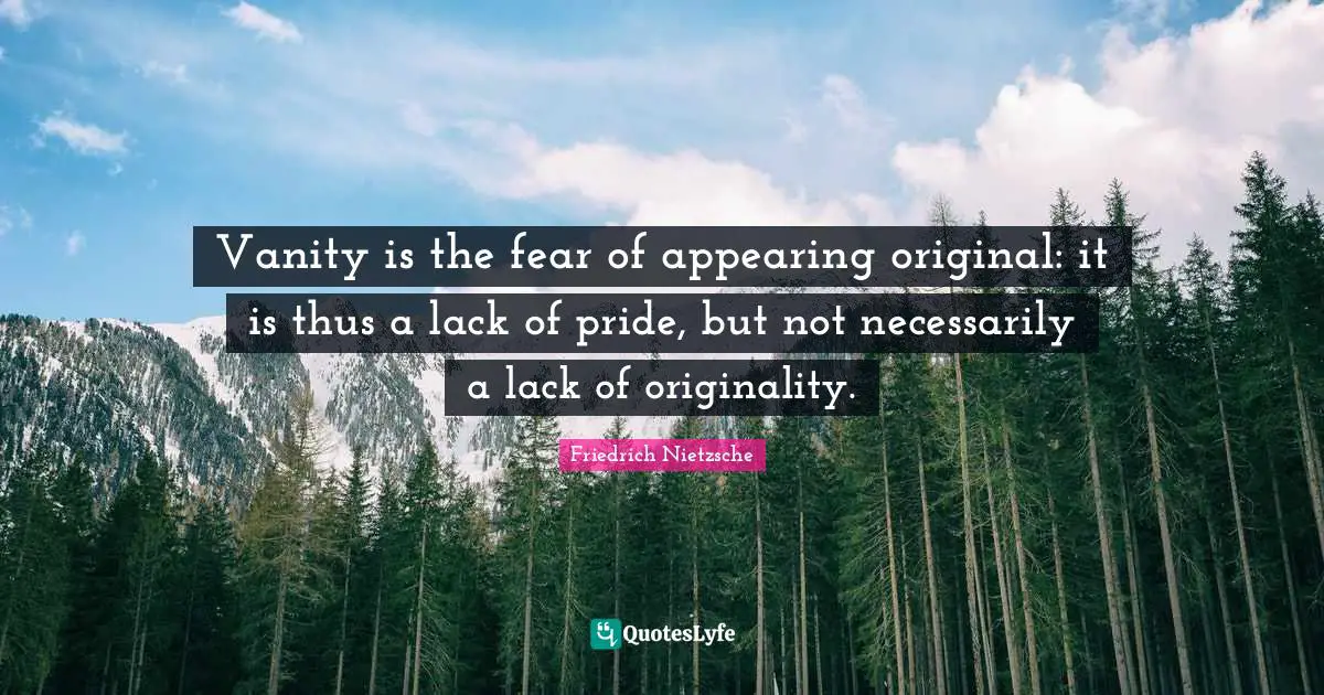 Vanity is the fear of appearing original: it is thus a lack of pride, but not necessarily a lack of originality.