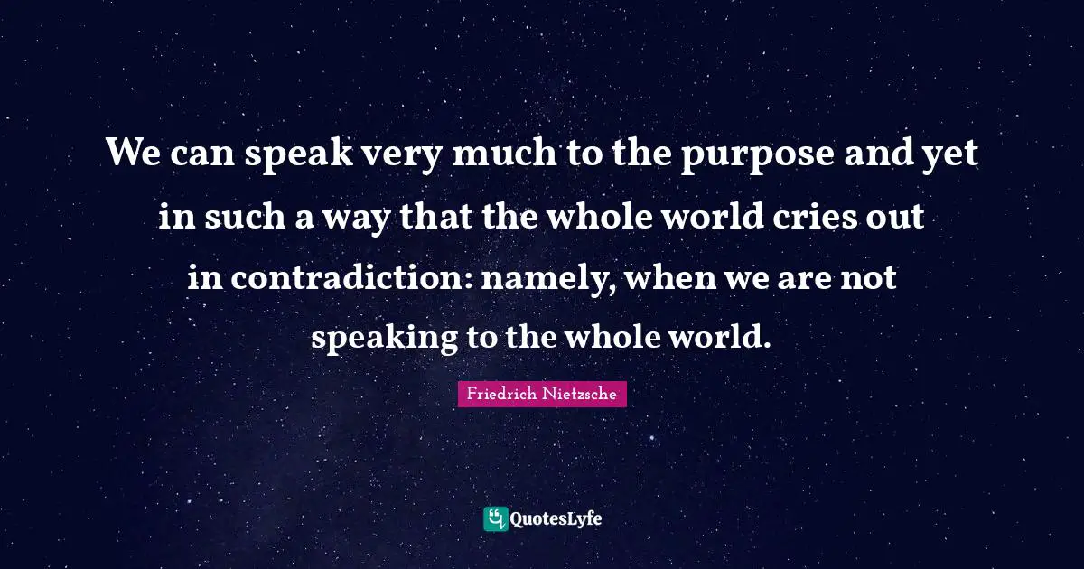We can speak very much to the purpose and yet in such a way that the whole world cries out in contradiction: namely, when we are not speaking to the whole world.