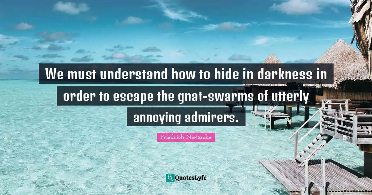 Gnats Quotes: "We must understand how to hide in darkness in order to escape the gnat-swarms of utterly annoying admirers."