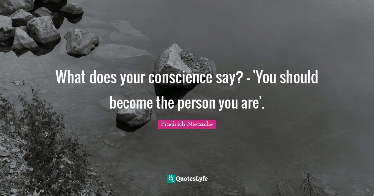 What does your conscience say? — 'You should the person you a