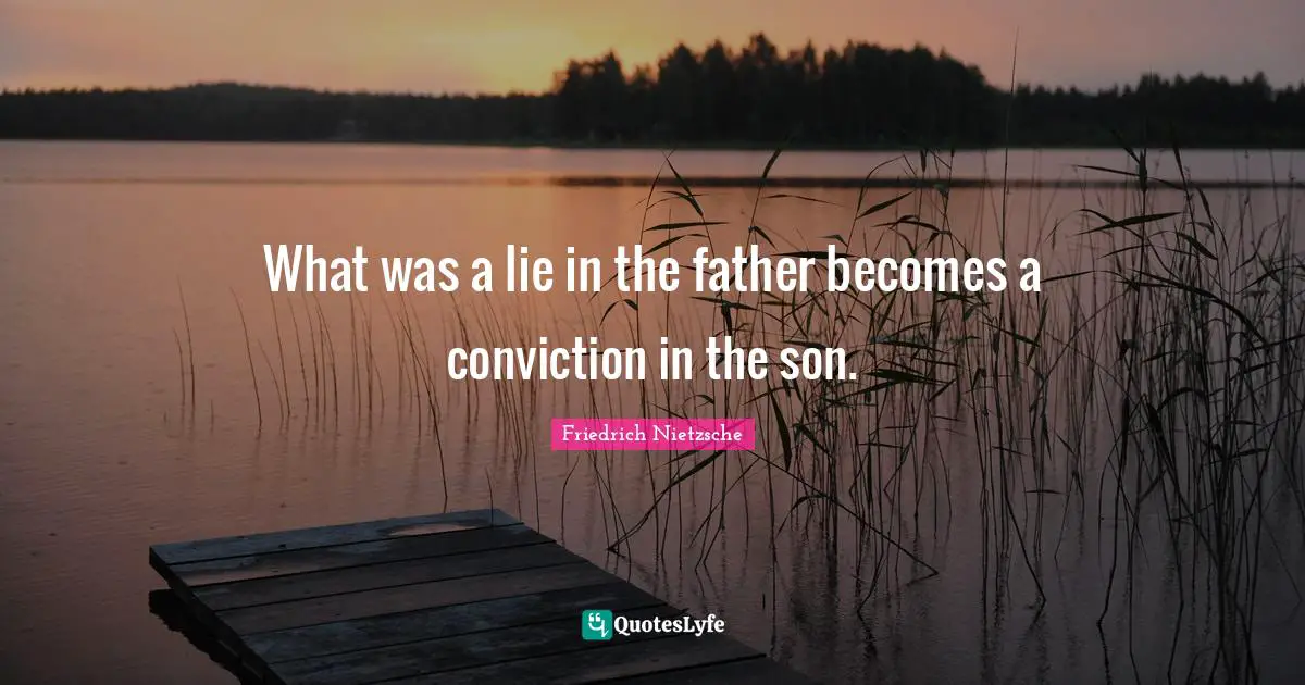 What was a lie in the father becomes a conviction in the son.
