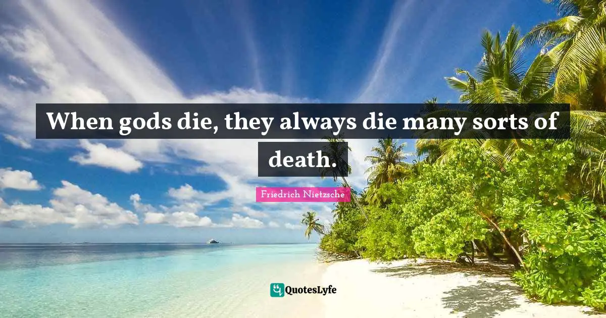 When gods die, they always die many sorts of death.