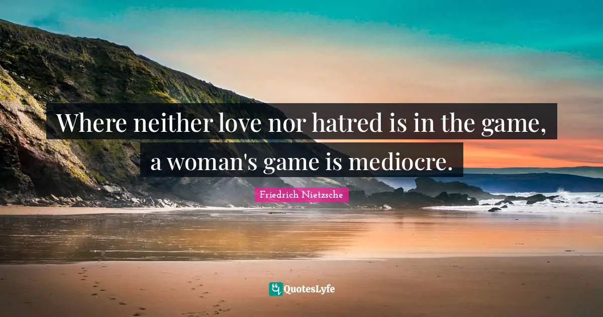 Where neither love nor hatred is in the game, a woman's game is mediocre.