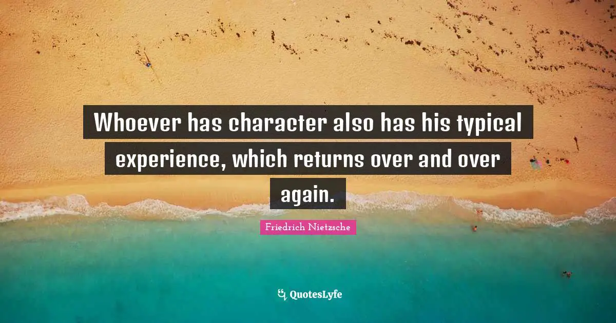 Whoever has character also has his typical experience, which returns over and over again.