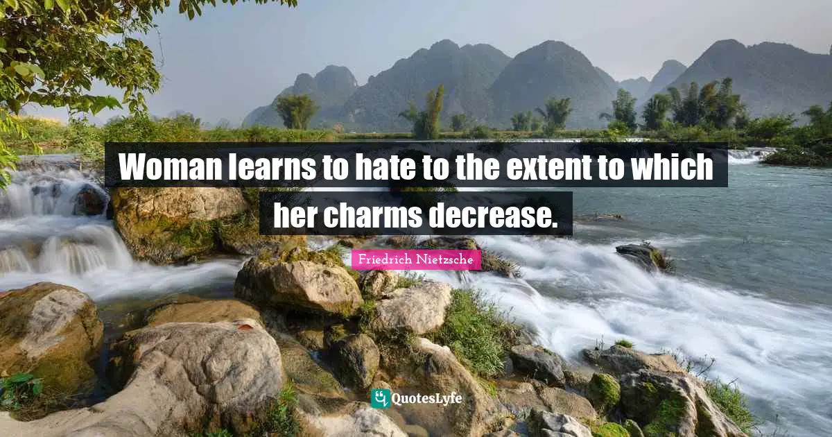 Woman learns to hate to the extent to which her charms decrease.