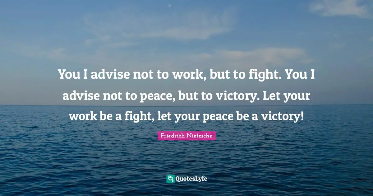 You I advise not to work, but to fight. You I advise not to peace, but to victory. Let your work be a fight, let your peace be a victory!