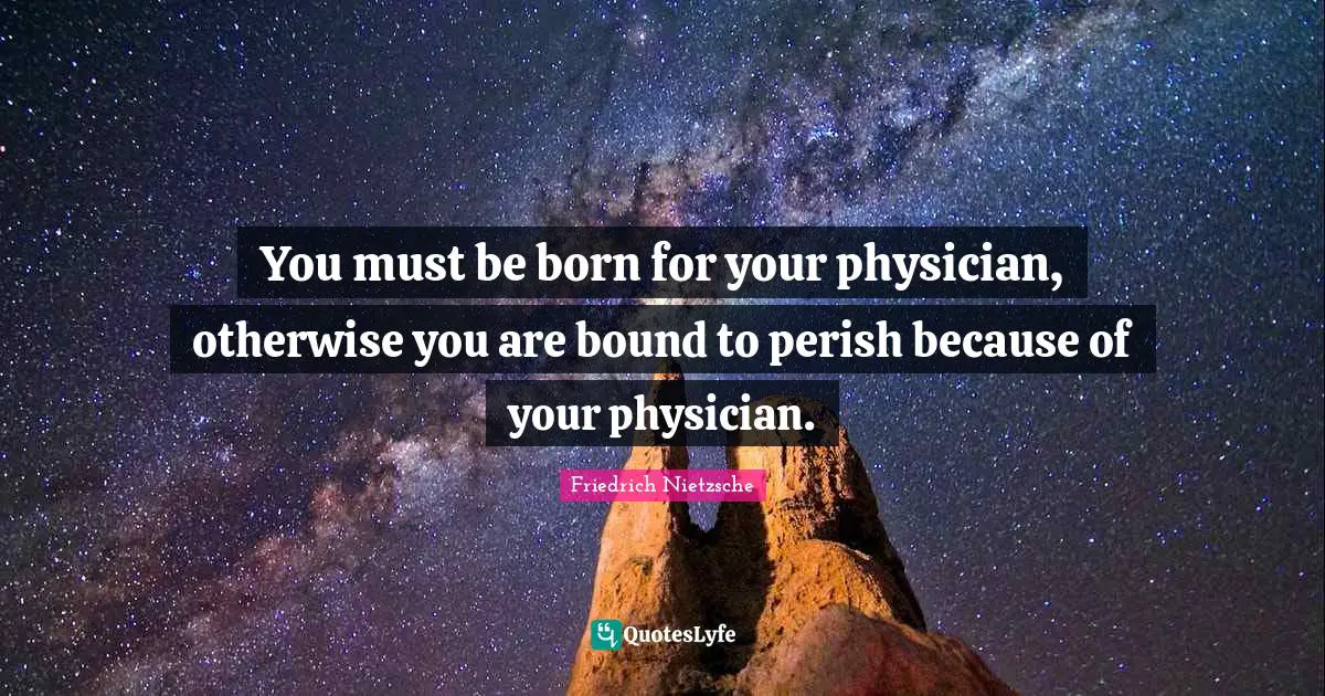 You must be born for your physician, otherwise you are bound to perish because of your physician.