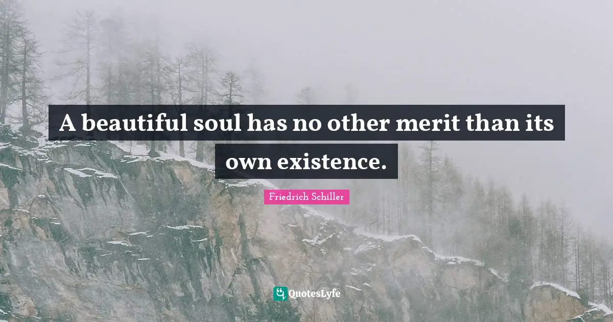 Friedrich Schiller Quotes: "A beautiful soul has no other merit than its own existence."