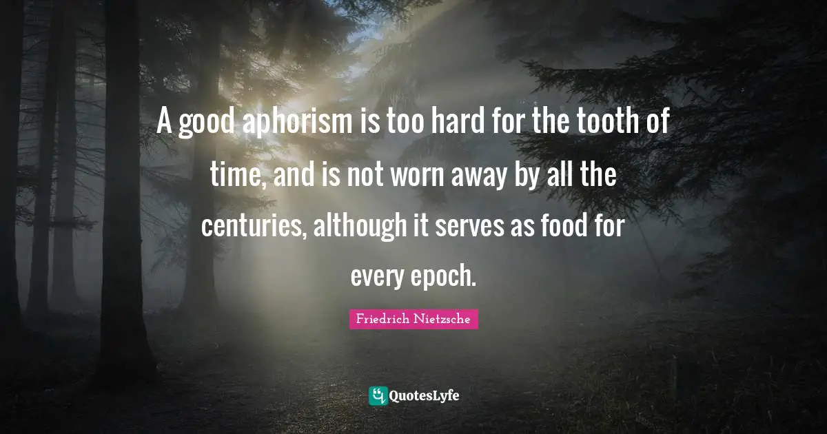 Century Quotes: "A good aphorism is too hard for the tooth of time, and is not worn away by all the centuries, although it serves as food for every epoch."