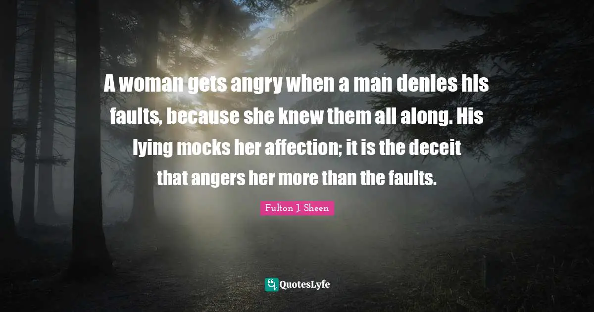 Deceit Quotes: "A woman gets angry when a man denies his faults, because she knew them all along. His lying mocks her affection; it is the deceit that angers her more than the faults."