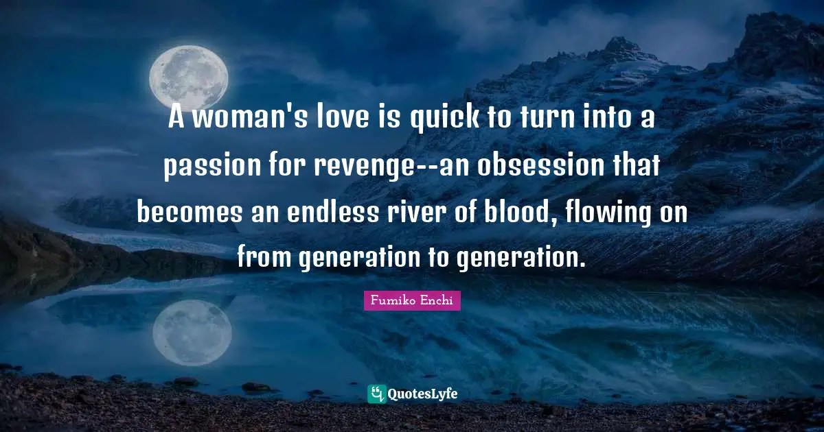 A woman's love is quick to turn into a passion for revenge--an obsession that becomes an endless river of blood, flowing on from generation to generation.
