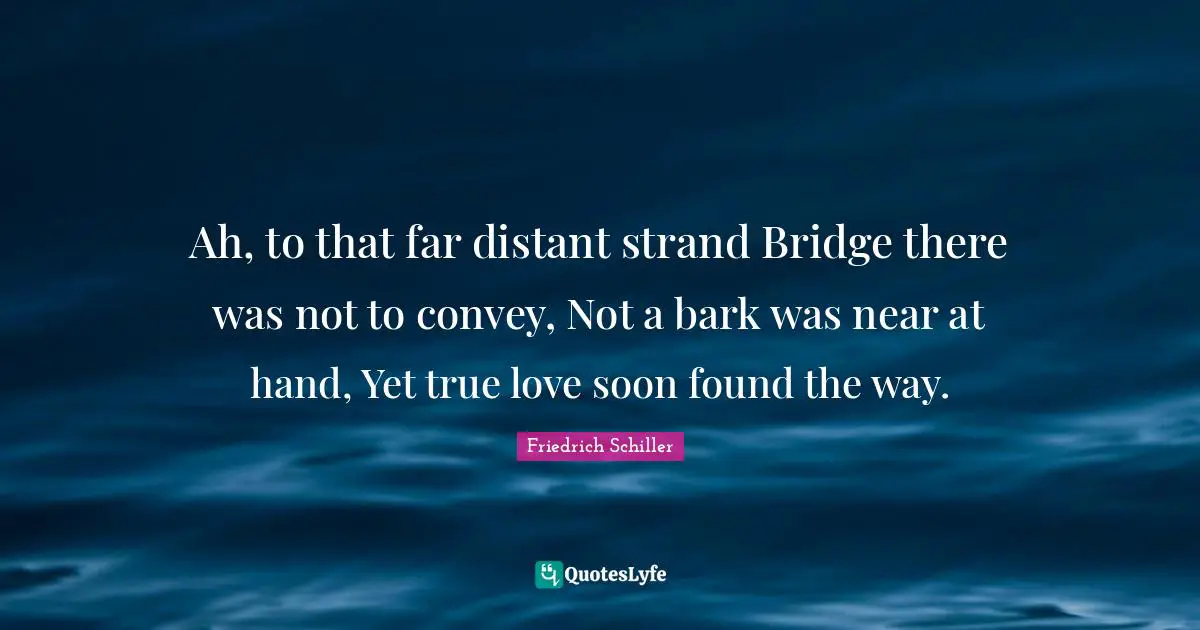 Ah, to that far distant strand Bridge there was not to convey, Not a bark was near at hand, Yet true love soon found the way.