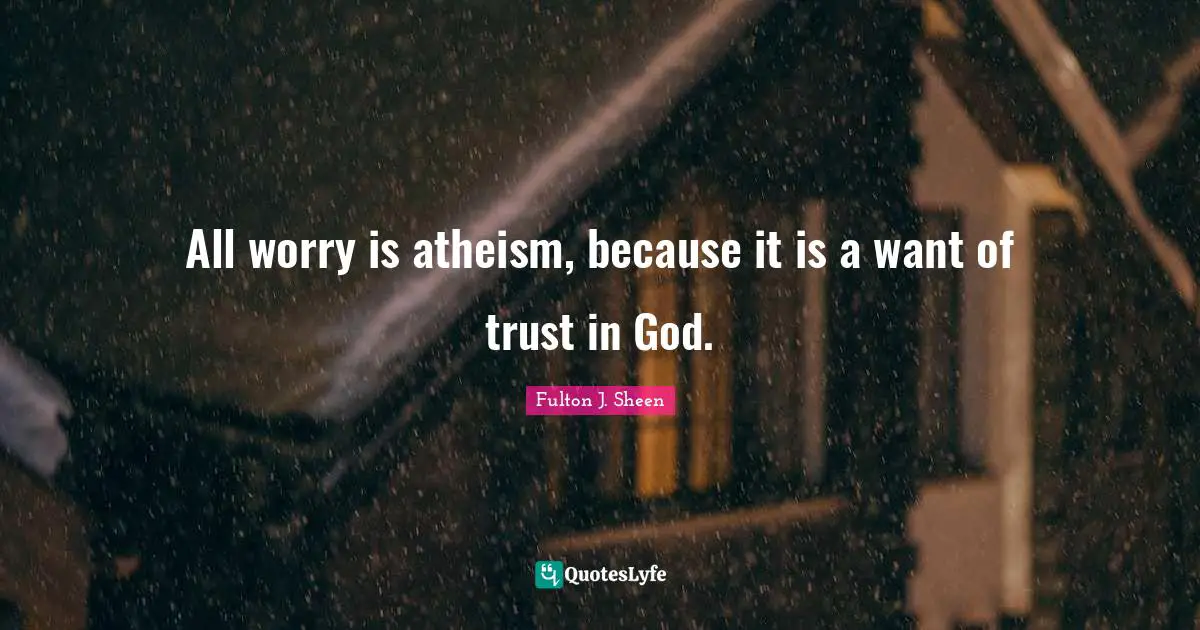 All worry is atheism, because it is a want of trust in God.