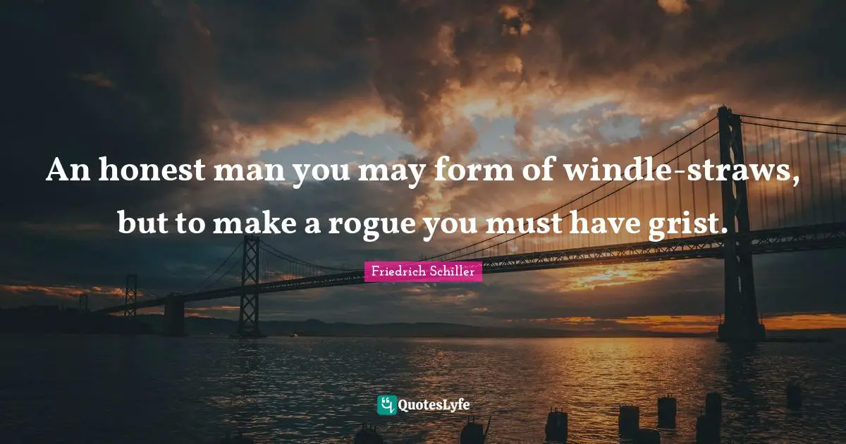 An honest man you may form of windle-straws, but to make a rogue you must have grist.