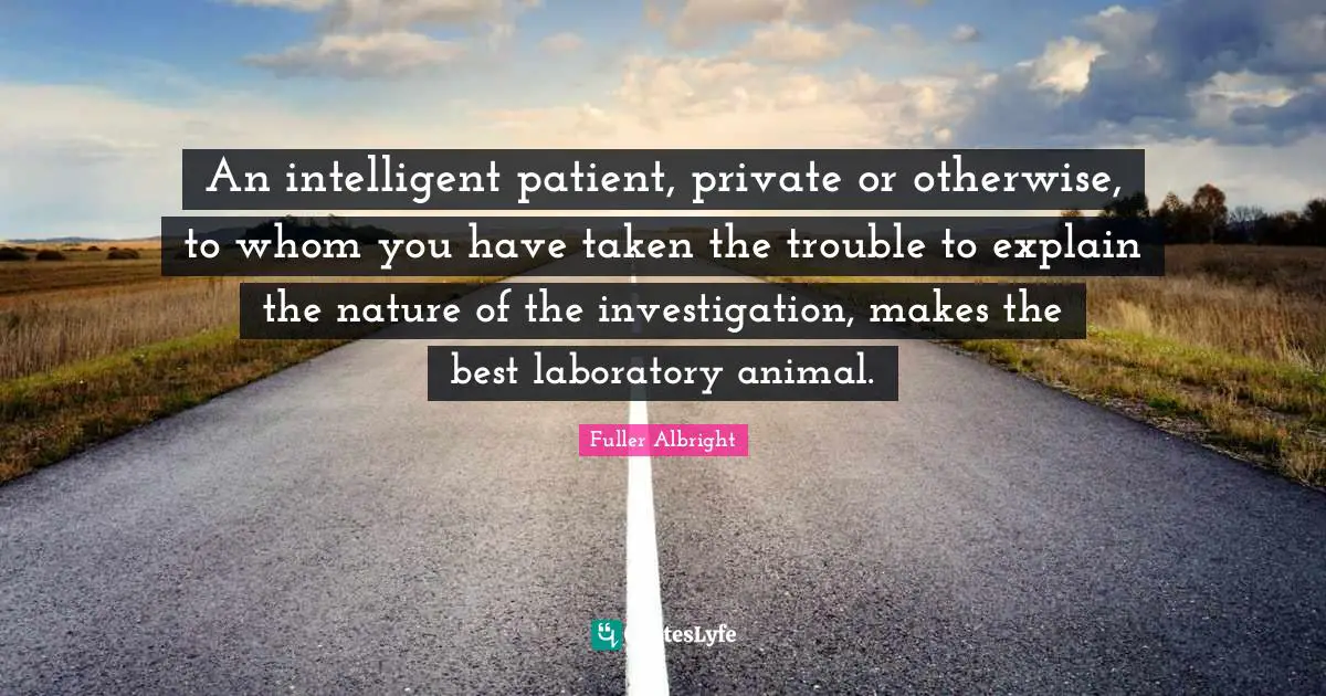 An intelligent patient, private or otherwise, to whom you have taken the trouble to explain the nature of the investigation, makes the best laboratory animal.