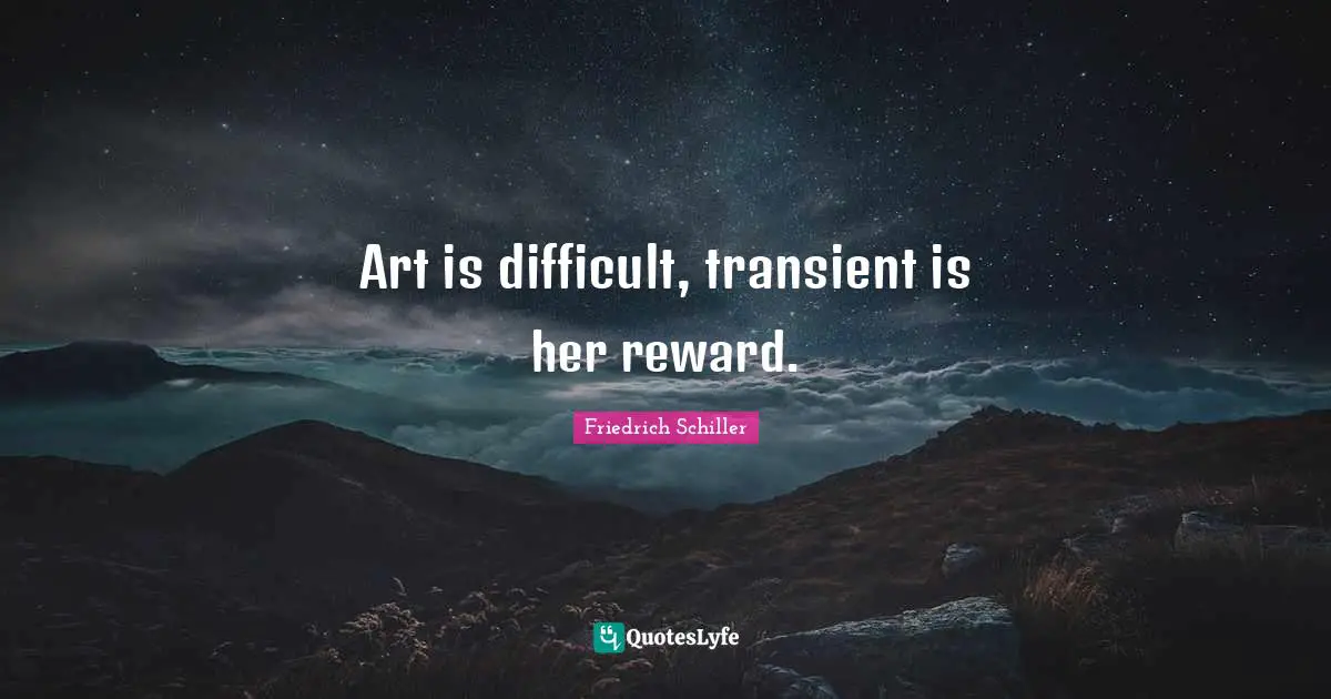 Art is difficult, transient is her reward.