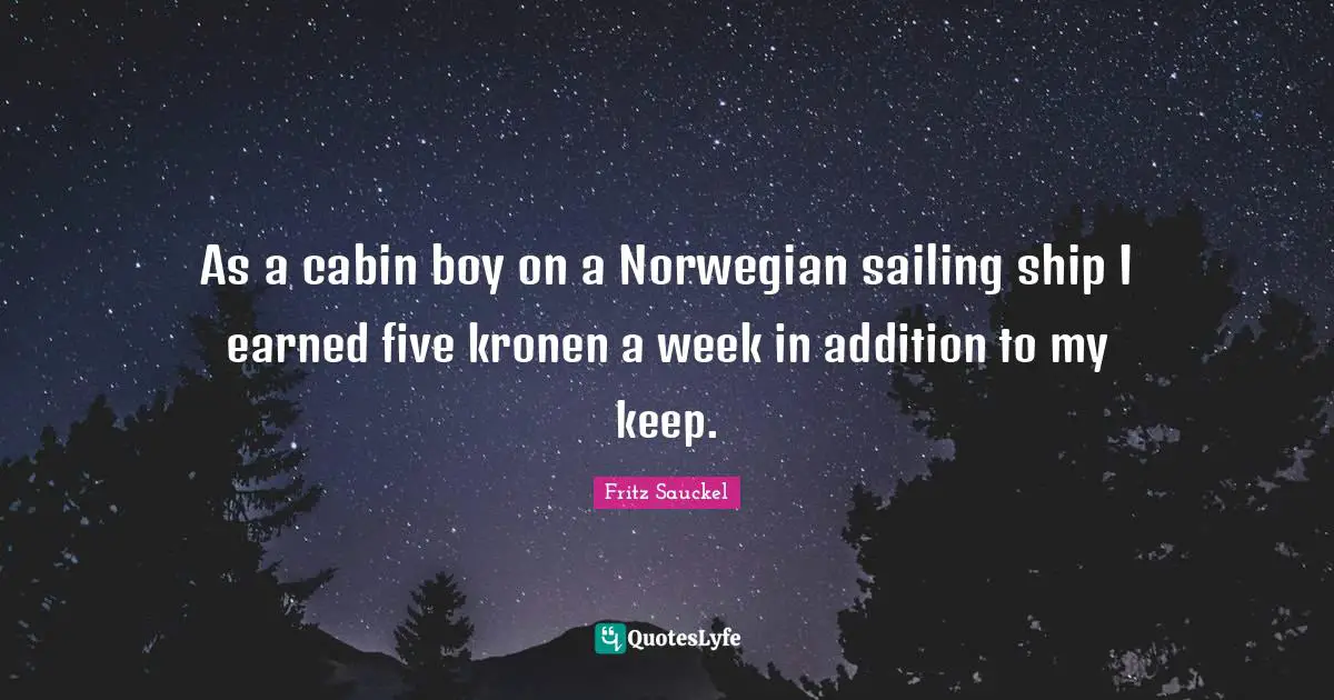 Fritz Sauckel Quotes: "As a cabin boy on a Norwegian sailing ship I earned five kronen a week in addition to my keep."