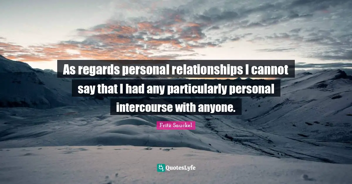 Fritz Sauckel Quotes: "As regards personal relationships I cannot say that I had any particularly personal intercourse with anyone."