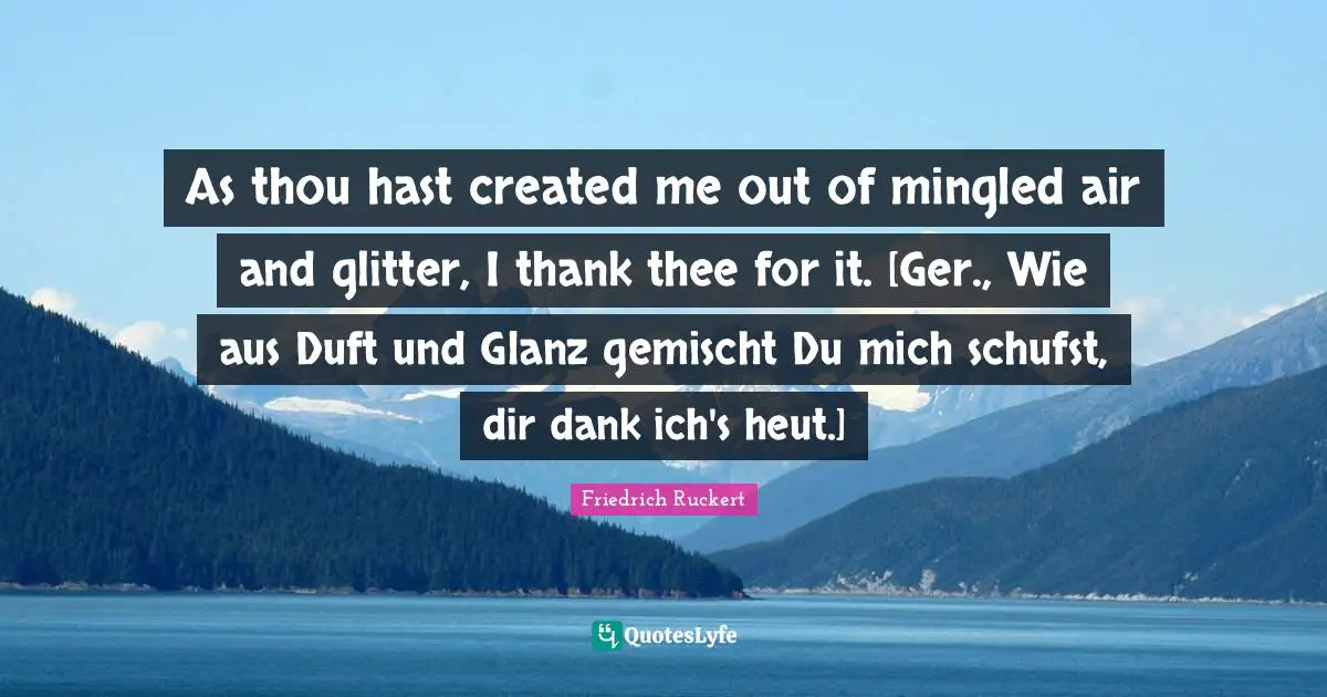 Glitter Quotes: "As thou hast created me out of mingled air and glitter, I thank thee for it. [Ger., Wie aus Duft und Glanz gemischt Du mich schufst, dir dank ich's heut.]"