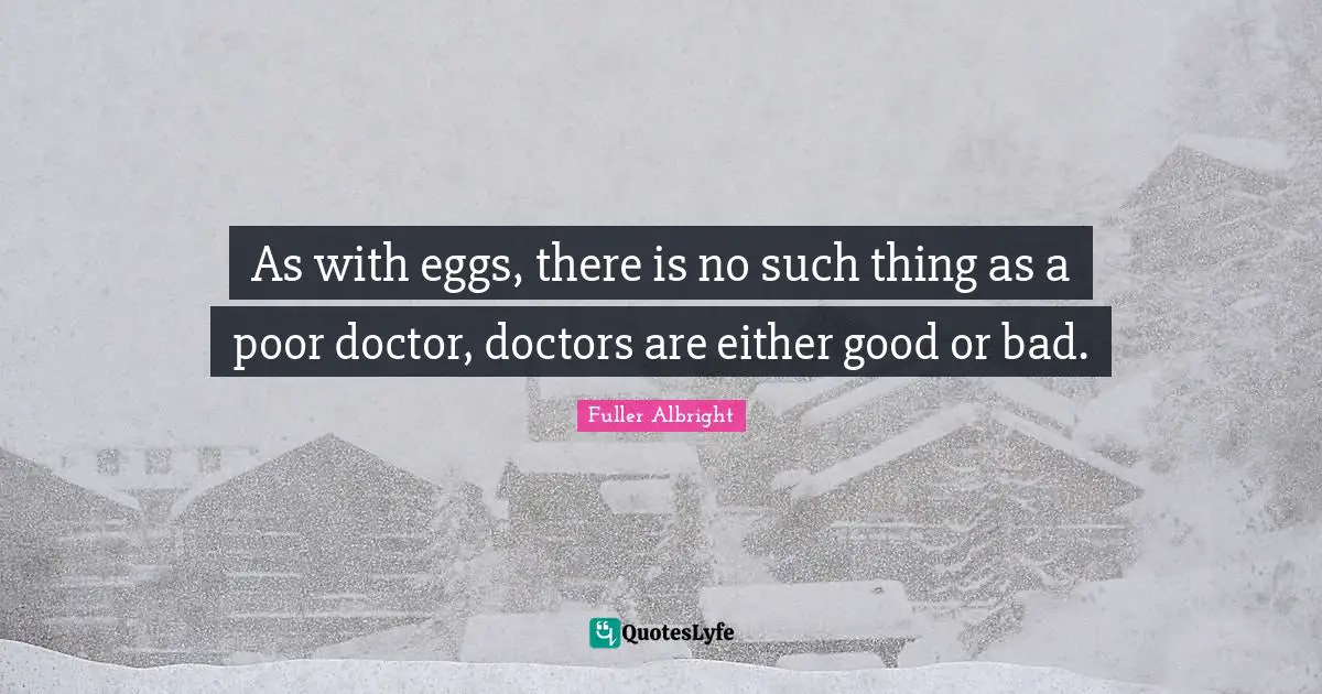 Eggs Quotes: "As with eggs, there is no such thing as a poor doctor, doctors are either good or bad."
