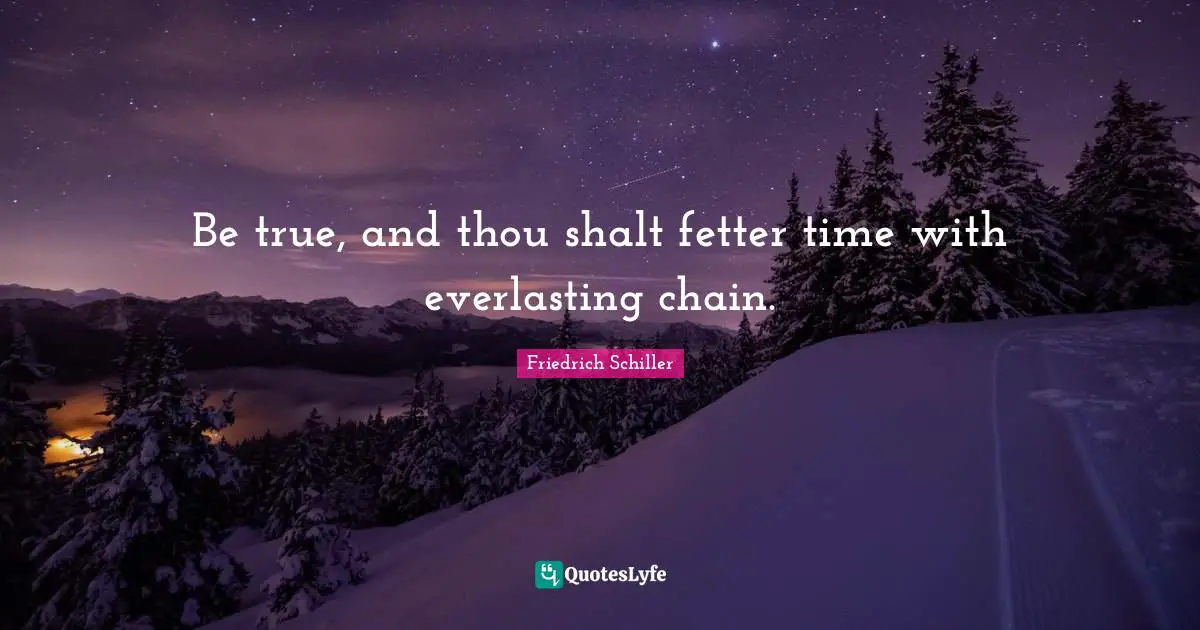 Be true, and thou shalt fetter time with everlasting chain.