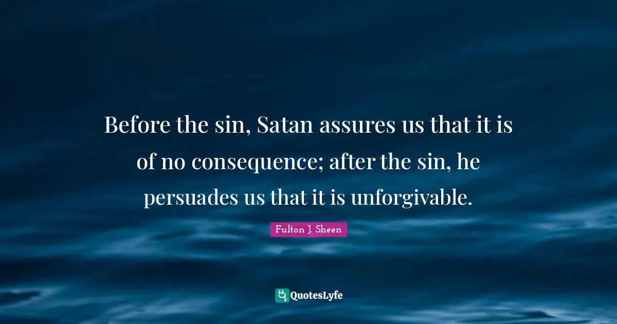 Satan Quotes: "Before the sin, Satan assures us that it is of no consequence; after the sin, he persuades us that it is unforgivable."