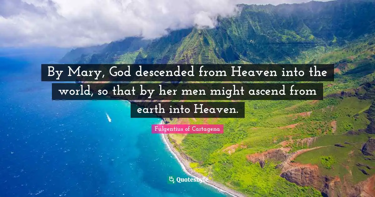 By Mary, God descended from Heaven into the world, so that by her men might ascend from earth into Heaven.