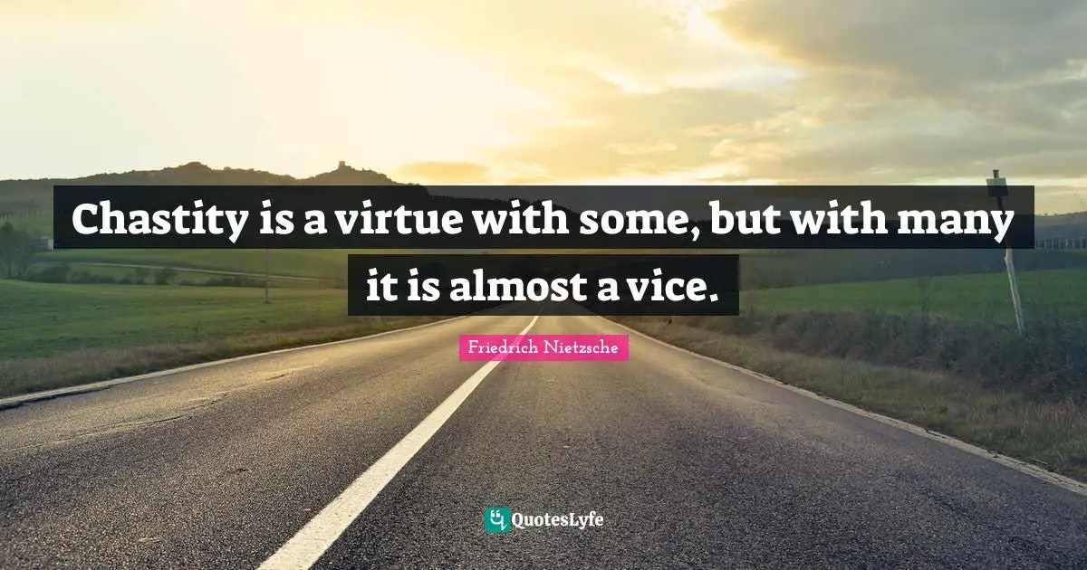 Chastity is a virtue with some, but with many it is almost a vice.